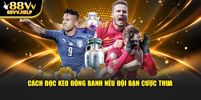 Cách đọc kèo đồng banh nếu đội bạn cược thua